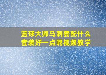 篮球大师马刺套配什么套装好一点呢视频教学