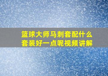 篮球大师马刺套配什么套装好一点呢视频讲解