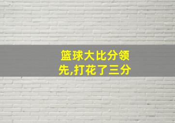 篮球大比分领先,打花了三分