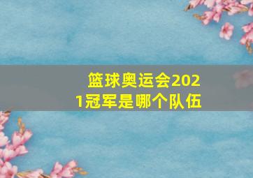 篮球奥运会2021冠军是哪个队伍