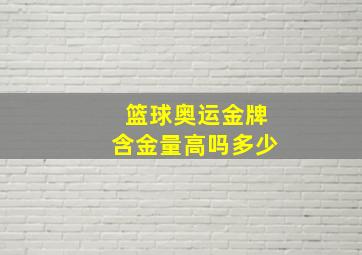 篮球奥运金牌含金量高吗多少