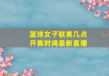 篮球女子联赛几点开赛时间最新直播