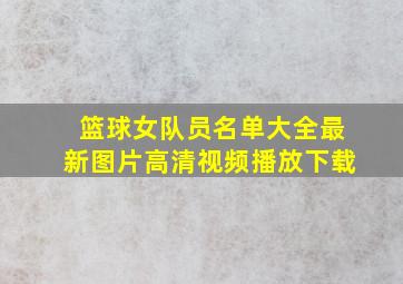 篮球女队员名单大全最新图片高清视频播放下载