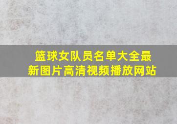 篮球女队员名单大全最新图片高清视频播放网站