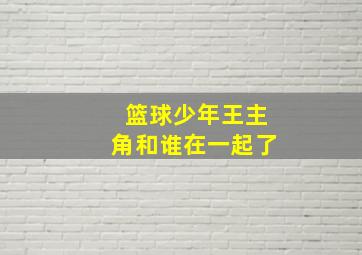 篮球少年王主角和谁在一起了