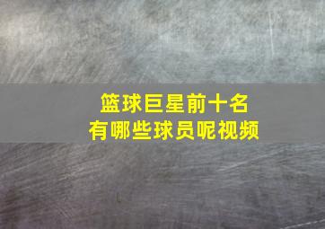 篮球巨星前十名有哪些球员呢视频