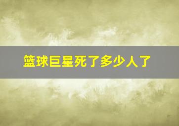 篮球巨星死了多少人了