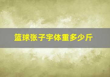 篮球张子宇体重多少斤