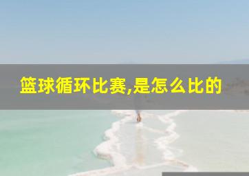 篮球循环比赛,是怎么比的