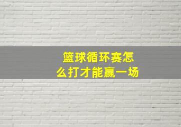 篮球循环赛怎么打才能赢一场