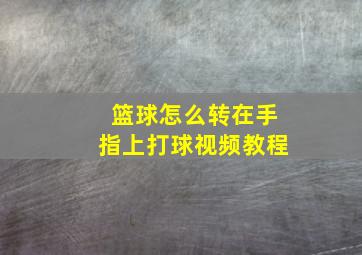 篮球怎么转在手指上打球视频教程