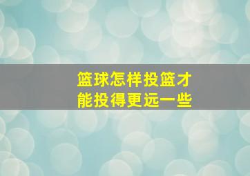 篮球怎样投篮才能投得更远一些