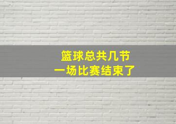 篮球总共几节一场比赛结束了