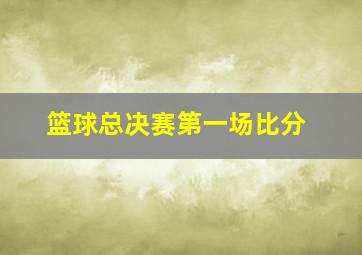 篮球总决赛第一场比分