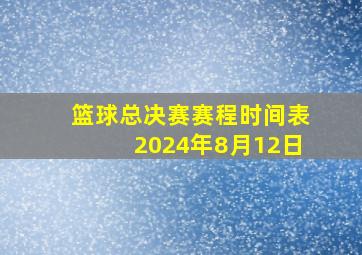 篮球总决赛赛程时间表2024年8月12日