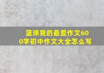 篮球我的最爱作文600字初中作文大全怎么写