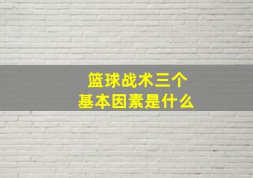 篮球战术三个基本因素是什么