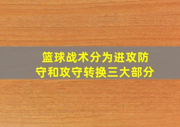 篮球战术分为进攻防守和攻守转换三大部分