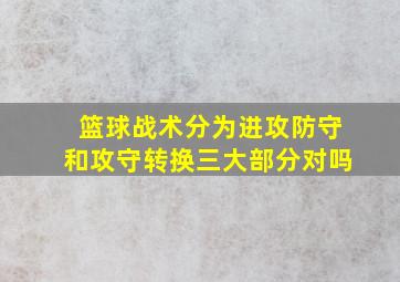 篮球战术分为进攻防守和攻守转换三大部分对吗