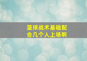 篮球战术基础配合几个人上场啊