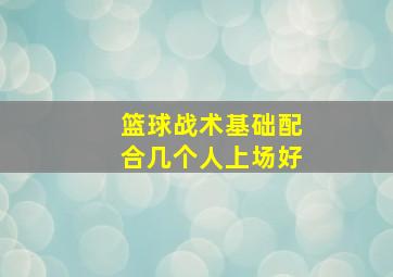 篮球战术基础配合几个人上场好