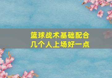 篮球战术基础配合几个人上场好一点