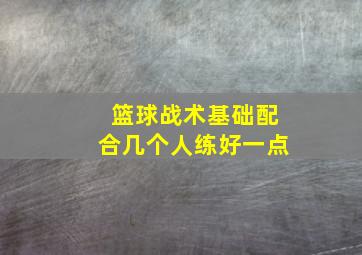 篮球战术基础配合几个人练好一点