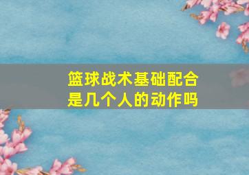 篮球战术基础配合是几个人的动作吗