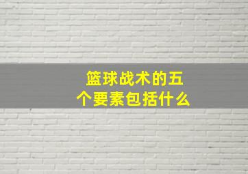 篮球战术的五个要素包括什么