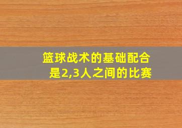 篮球战术的基础配合是2,3人之间的比赛