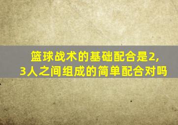 篮球战术的基础配合是2,3人之间组成的简单配合对吗