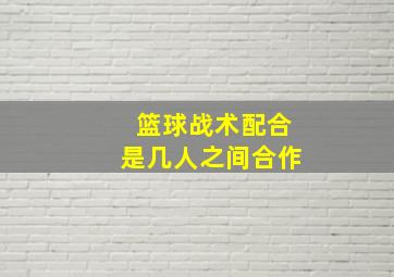 篮球战术配合是几人之间合作