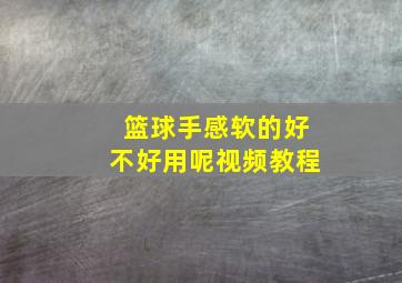 篮球手感软的好不好用呢视频教程