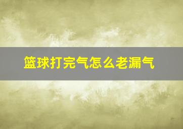 篮球打完气怎么老漏气