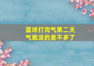 篮球打完气第二天气就没的差不多了