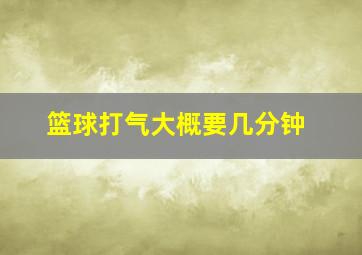 篮球打气大概要几分钟