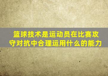 篮球技术是运动员在比赛攻守对抗中合理运用什么的能力