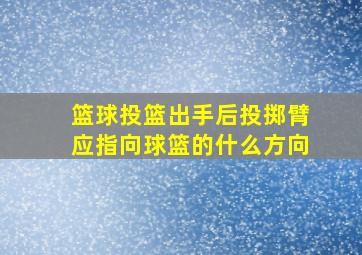 篮球投篮出手后投掷臂应指向球篮的什么方向