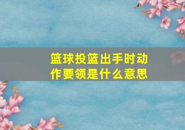 篮球投篮出手时动作要领是什么意思