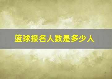 篮球报名人数是多少人