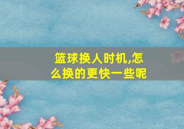 篮球换人时机,怎么换的更快一些呢