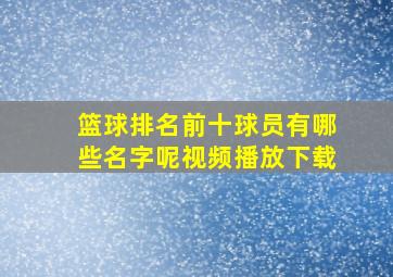 篮球排名前十球员有哪些名字呢视频播放下载