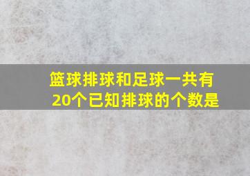 篮球排球和足球一共有20个已知排球的个数是