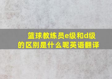 篮球教练员e级和d级的区别是什么呢英语翻译