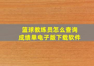 篮球教练员怎么查询成绩单电子版下载软件