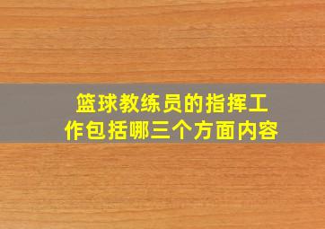 篮球教练员的指挥工作包括哪三个方面内容