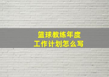 篮球教练年度工作计划怎么写