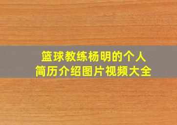 篮球教练杨明的个人简历介绍图片视频大全