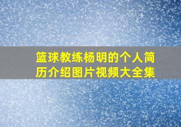 篮球教练杨明的个人简历介绍图片视频大全集