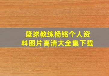 篮球教练杨铭个人资料图片高清大全集下载